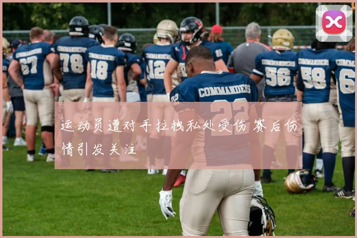 运动员遭对手拉拽私处受伤 赛后伤情引发关注