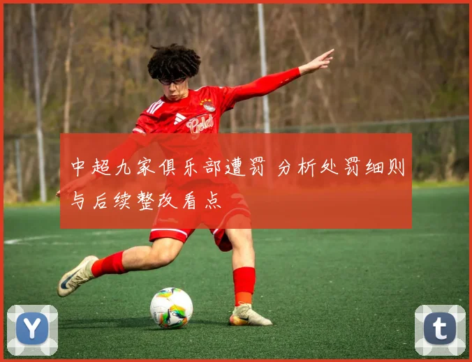 中超九家俱乐部遭罚 分析处罚细则与后续整改看点