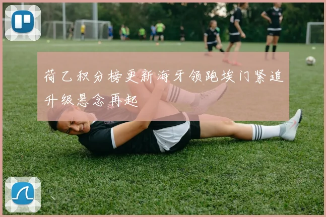 荷乙积分榜更新海牙领跑埃门紧追升级悬念再起