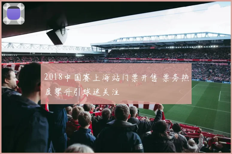 2018中国赛上海站门票开售 票务热度攀升引球迷关注