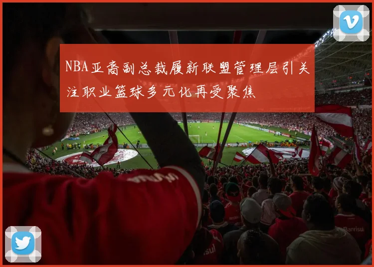 NBA亚裔副总裁履新联盟管理层引关注职业篮球多元化再受聚焦