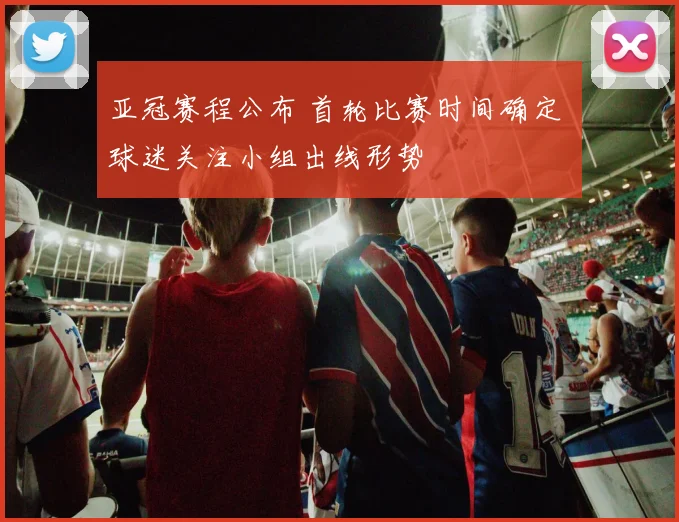 亚冠赛程公布 首轮比赛时间确定 球迷关注小组出线形势