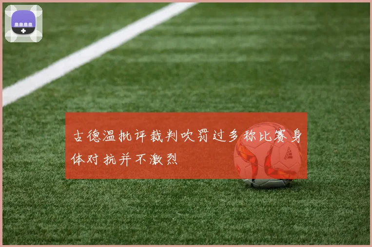 古德温批评裁判吹罚过多称比赛身体对抗并不激烈