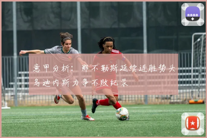 意甲分析：那不勒斯延续连胜势头乌迪内斯力争不败纪录