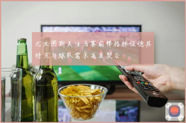 尤文图斯关注马赛前锋格林伍德其特点与球队需求高度契合