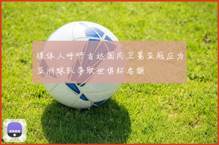 媒体人呼吁吉达国民卫冕亚冠应为亚洲球队争取世俱杯名额