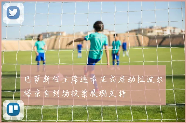 巴萨新任主席选举正式启动拉波尔塔亲自到场投票展现支持