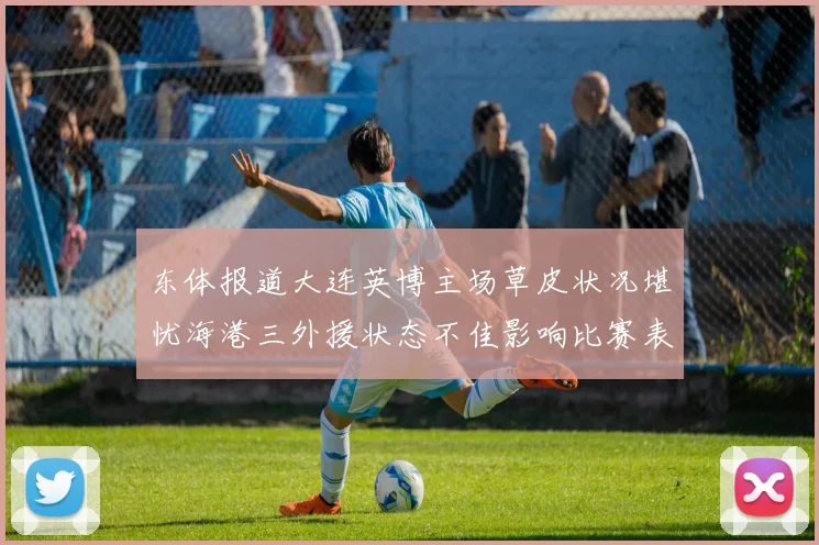 东体报道大连英博主场草皮状况堪忧海港三外援状态不佳影响比赛表现