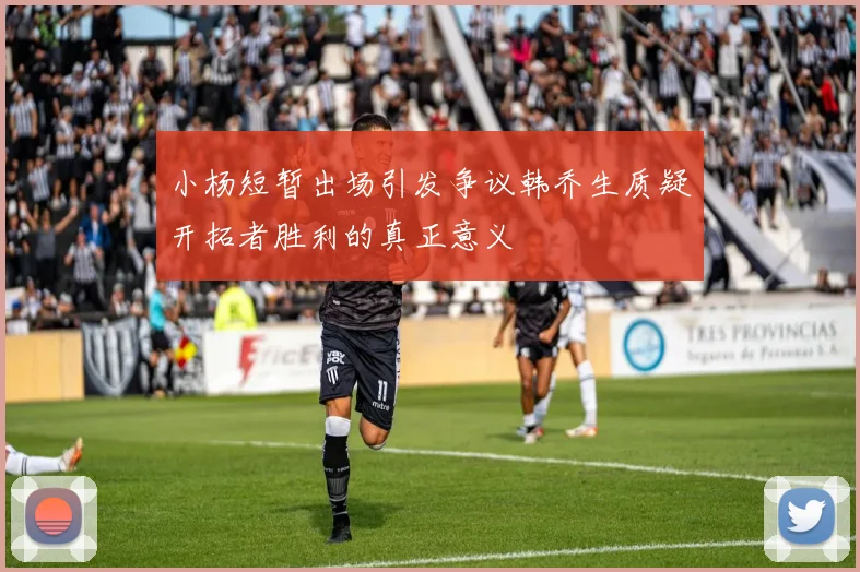小杨短暂出场引发争议韩乔生质疑开拓者胜利的真正意义