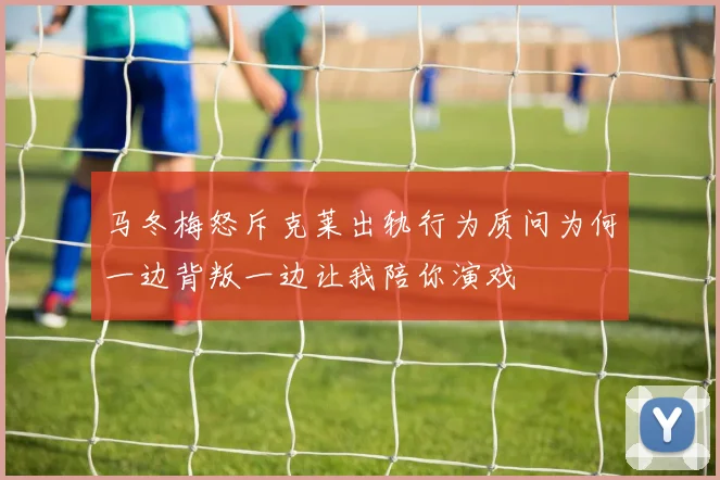 马冬梅怒斥克莱出轨行为质问为何一边背叛一边让我陪你演戏