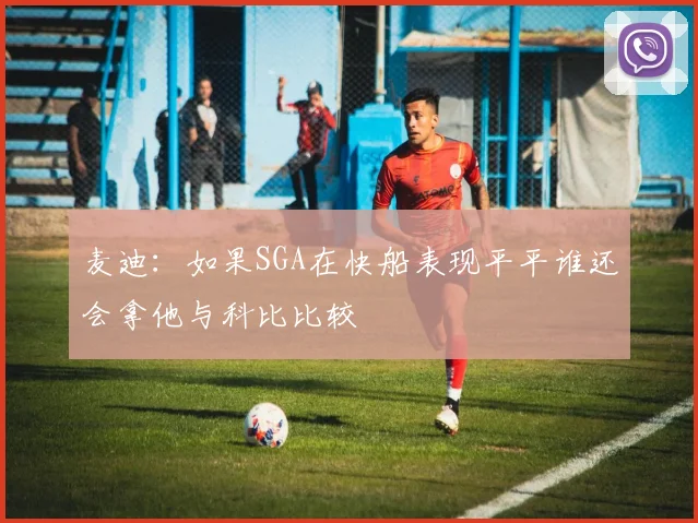 麦迪：如果SGA在快船表现平平谁还会拿他与科比比较