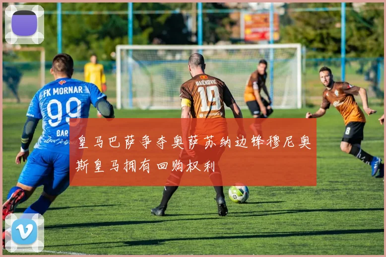 皇马巴萨争夺奥萨苏纳边锋穆尼奥斯皇马拥有回购权利