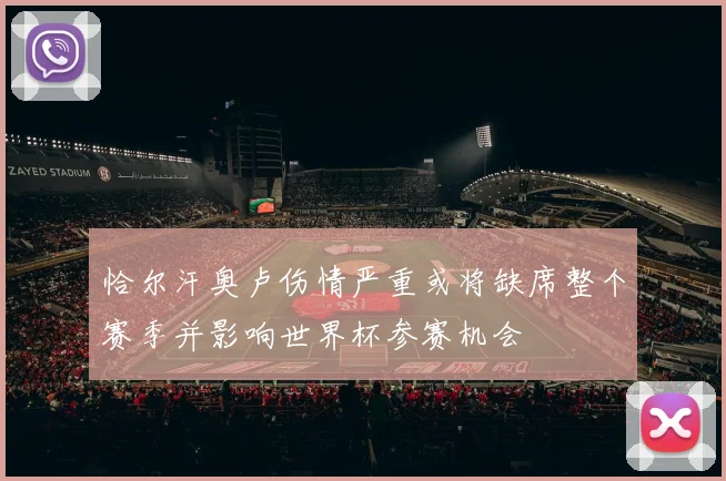 恰尔汗奥卢伤情严重或将缺席整个赛季并影响世界杯参赛机会