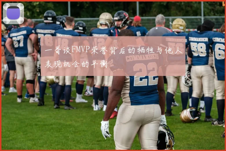一哥谈FMVP荣誉背后的牺牲与他人表现机会的平衡